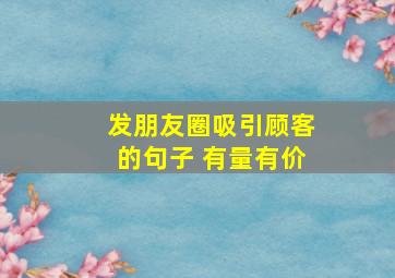 发朋友圈吸引顾客的句子 有量有价